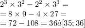 {2}^{3} \times {3}^{2} - {2}^{2} \times {3}^{3} = \\ = 8 \times 9 - 4 \times 27 = \\ = 72 - 108 = 36∈[ 35; 36 ] \\