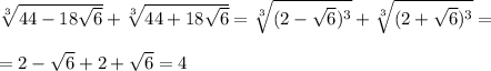 \sqrt[3]{44-18\sqrt{6}}+\sqrt[3]{44+18\sqrt{6}}=\sqrt[3]{(2-\sqrt{6})^3}+\sqrt[3]{(2+\sqrt{6})^3}=\\ \\ =2-\sqrt{6}+2+\sqrt{6}=4