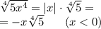 \sqrt[4]{5 {x}^{4} } = |x| \cdot \sqrt[4]{5} = \\ = - x \sqrt[4]{5} \: \: \: \: \: \: \: \: (x < 0)