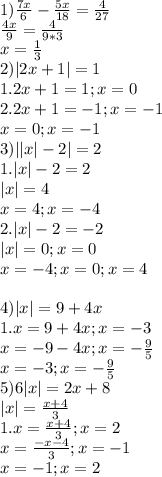 1) \frac{7x}6 - \frac{5x}{18} = \frac4{27}\\\frac{4x}9 = \frac4{9*3}\\x = \frac13\\2) |2x + 1| = 1\\1. 2x + 1 = 1; x = 0\\2. 2x + 1 = -1; x= -1\\x = 0; x= -1\\3)||x|-2| = 2\\1. |x| - 2 = 2\\|x| = 4\\x = 4; x = -4\\2.|x| - 2 = -2\\|x| = 0; x = 0\\x = -4; x= 0; x= 4\\\\4) |x| = 9 + 4x\\1. x = 9 + 4x; x = -3\\x = -9 - 4x; x = -\frac95\\x = -3; x = -\frac95\\5)6|x| = 2x + 8\\|x| = \frac{x+4}3\\1. x= \frac{x+4}3; x= 2\\x = \frac{-x-4}3; x= -1\\x = -1; x= 2