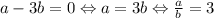 a-3b=0\Leftrightarrow a=3b\Leftrightarrow \frac{a}{b}=3