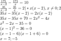 \frac{175}{x-2}-\frac{175}{x}=10\\ \frac{35}{x-2}-\frac{35}{x}=2|*x(x-2), x\neq0;2\\ 35x-35(x-2)=2x(x-2)\\35x-35x+70=2x^2-4x\\x^2-2x-35=0\\(x-1)^2-36=0\\(x-1-6)(x-1+6)=0\\x=7;-5