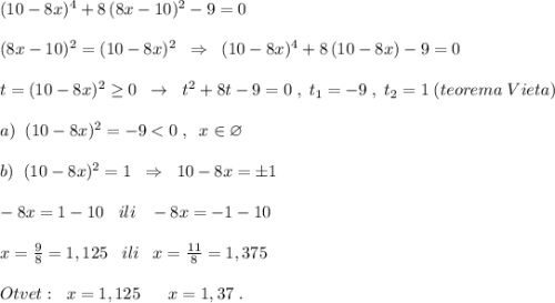 (10-8x)^4+8\, (8x-10)^2-9=0\\\\(8x-10)^2=(10-8x)^2\; \; \Rightarrow \; \; (10-8x)^4+8\, (10-8x)-9=0\\\\t=(10-8x)^2\geq 0\; \; \to \; \; t^2+8t-9=0\; ,\; t_1=-9\; ,\; t_2=1\; (teorema\; Vieta)\\\\a)\; \; (10-8x)^2=-9