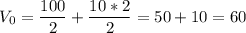 V_0 = \dfrac{100}{2} + \dfrac{10*2}{2} = 50 + 10 = 60