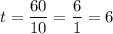 t = \dfrac{60}{10} = \dfrac{6}{1} = 6