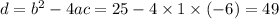 d = {b}^{2} - 4ac = 25 - 4 \times 1 \times ( - 6) = 49