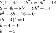 2(1-4b+4b^2)=9b^2+18\\2-8b+8b^2=9b^2+18\\b^2+8b+16=0\\(b+4)^2=0\\b+4=0\\b=-4