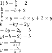 1) \: b + \frac{b}{y} = 2 \\ \frac{b}{y} = - b + 2 \\ \frac{b}{y} \times y = - b \times y + 2 \times y \\ b = - by + 2y \\ - by + 2y = b \\ y( - b + 2) = b \\ y = \frac{b}{ - b + 2} \\ y = - \frac{b}{b - 2}