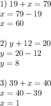 1)\;19+x=79\\x=79-19\\x=60\\\\2)\;y+12=20\\y=20-12\\y=8\\\\3)\;39+x=40\\x=40-39\\x=1