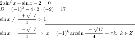 2\sin^2x-\sin x-2=0\\D=(-1)^2-4\cdot2\cdot(-2)=17\\\sin x\neq \dfrac{1+\sqrt{17}}{4}1\\\sin x=\dfrac{1-\sqrt{17}}{4}\Rightarrow \boxed{x=(-1)^k\arcsin\frac{1-\sqrt{17}}{4}+\pi k, \ k\in Z}