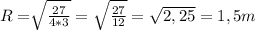 R=\sqrt[]{\frac{27}{4*3} } =\sqrt{\frac{27}{12} }= \sqrt{2,25} =1,5 m