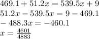 469.1 + 51.2 x = 539.5x + 9 \\ 51.2x - 539.5x = 9 - 469.1 \\ - 488.3x = - 460.1 \\ x = \frac{4601}{4883}