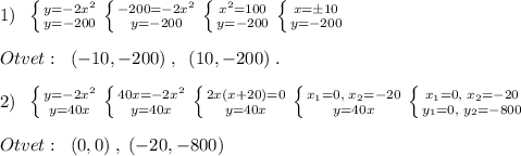 1)\; \; \left \{ {{y=-2x^2} \atop {y=-200}} \right. \left \{ {{-200=-2x^2} \atop {y=-200}} \right. \left \{ {{x^2=100} \atop {y=-200}} \right. \left \{ {{x=\pm 10} \atop {y=-200}} \right. \\\\Otvet:\; \; (-10,-200)\; ,\; \; (10,-200)\; .\\\\2)\; \; \left \{ {{y=-2x^2} \atop {y=40x}} \right. \left \{ {{40x=-2x^2} \atop {y=40x}} \right. \left \{ {{2x(x+20)=0} \atop {y=40x}} \right. \left \{ {{x_1=0,\; x_2=-20} \atop {y=40x}} \right. \left \{ {{x_1=0,\; x_2=-20} \atop {y_1=0,\; y_2=-800}} \right. \\\\Otvet:\; \; (0,0)\; ,\; (-20,-800)