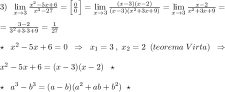3)\; \; \lim\limits _{x \to 3}\frac{x^2-5x+6}{x^3-27}=\Big [\frac{0}{0}\Big ]=\lim\limits _{x \to 3}\frac{(x-3)(x-2)}{(x-3)(x^2+3x+9)}=\lim\limits _{x \to 3}\frac{x-2}{x^2+3x+9}=\\\\=\frac{3-2}{3^2+3\cdot 3+9}=\frac{1}{27}\\\\\star \; \; x^2-5x+6=0\; \; \Rightarrow \; \; x_1=3\; ,\; x_2=2\; \; (teorema\; Virta)\; \; \Rightarrow \\\\x^2-5x+6=(x-3)(x-2)\; \; \star \\\\\star \; \; a^3-b^3=(a-b)(a^2+ab+b^2)\; \; \star