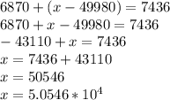 6870 + (x-49980)=7436\\6870+x-49980=7436\\-43110+x=7436\\x=7436+43110\\x=50546\\x=5.0546 * 10^4