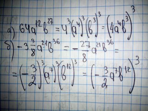 Запишите одночлен в виде куба другого одночлена а) 64а^12b^27 б)-3 3/8 а^21b36
