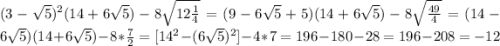 (3-\sqrt{5}) ^{2} (14+6\sqrt{5})-8 \sqrt{12\frac{1}{4}}=(9-6 \sqrt{5}+5 ) (14+6\sqrt{5} )-8\sqrt{\frac{49}{4}}=(14-6 \sqrt{5})(14+6 \sqrt{5})-8* \frac{7}{2}=[14 ^{2}-(6 \sqrt{5}) ^{2}]-4*7=196-180-28=196-208=-12
