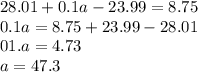 28.01 + 0.1a - 23.99 = 8.75 \\ 0.1a = 8.75 + 23.99 - 28.01 \\ 01.a = 4.73 \\ a = 47.3