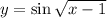 y=\sin\sqrt{x-1}