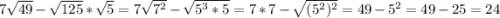 7\sqrt{49}- \sqrt{125}* \sqrt{5}=7 \sqrt{7^{2}} - \sqrt{5^{3}*5} =7*7- \sqrt{(5^{2} )^{2}}=49- 5^{2}=49-25=24