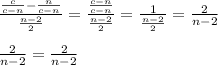 \frac{\frac{c}{c-n}-\frac{n}{c-n}}{\frac{n-2}{2}}= \frac{\frac{c-n}{c-n}} {\frac{n-2}{2}}= \frac{1}{\frac{n-2}{2}}= \frac{2}{n-2}\\\\ \frac{2}{n-2}= \frac{2}{n-2}