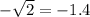 -\sqrt{2}=-1.4