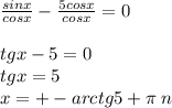 \frac{sinx}{cosx} - \frac{5cosx}{cosx} = 0 \\ \\ tgx - 5 = 0 \\ tgx = 5 \\ x = + - arctg5 + \pi \: n \\