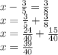 x - \frac{3}{5} = \frac{3}{8}\\x = \frac{3}{5} + \frac{3}{8}\\x = \frac{24}{40} + \frac{15}{40}\\x = \frac{39}{40}