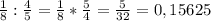 \frac{1}{8} : \frac{4}{5} = \frac{1}{8} * \frac{5}{4} = \frac{5}{32} = 0,15625