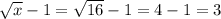 \sqrt{x}-1=\sqrt{16}-1=4-1=3