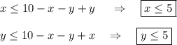 x\leq 10-x-y+y~~~~\Rightarrow~~~ \boxed{x\leq 5}\\ \\ y\leq10-x-y+x~~~\Rightarrow~~~ \boxed{y\leq 5}