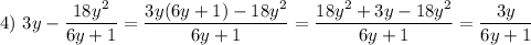 4)~3y-\dfrac{18y^2}{6y+1}=\dfrac{3y(6y+1)-18y^2}{6y+1}=\dfrac{18y^2+3y-18y^2}{6y+1}=\dfrac{3y}{6y+1}