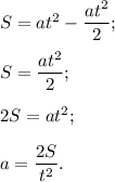 S = at^2 - \dfrac{at^2}{2};\\\\S = \dfrac{at^2}{2};\\\\2S = at^2;\\\\a = \dfrac{2S}{t^2}.