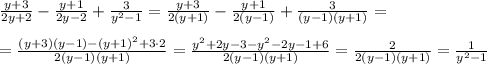 \frac{y+3}{2y+2}-\frac{y+1}{2y-2}+\frac{3}{y^2-1}=\frac{y+3}{2(y+1)}-\frac{y+1}{2(y-1)}+\frac{3}{(y-1)(y+1)}=\\\\=\frac{(y+3)(y-1)-(y+1)^2+3\cdot 2}{2(y-1)(y+1)}=\frac{y^2+2y-3-y^2-2y-1+6}{2(y-1)(y+1)}=\frac{2}{2(y-1)(y+1)}=\frac{1}{y^2-1}