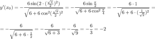 y'(x_0)=-\dfrac{6\sin (2\cdot (\frac{\sqrt{\pi}}{2})^2)}{\sqrt{6+6\cos^2(\frac{\sqrt{\pi}}{2})^2}}=-\dfrac{6\sin\frac{\pi}{2}}{\sqrt{6+6\cos^2\frac{\pi}{4}}}=-\dfrac{6\cdot 1}{\sqrt{6+6\cdot (\frac{1}{\sqrt{2}})^2}}=\\ \\ \\ =-\dfrac{6}{\sqrt{6+6\cdot \frac{1}{2}}}=-\dfrac{6}{\sqrt{6+3}}=-\dfrac{6}{\sqrt{9}}=-\dfrac{6}{3}=-2