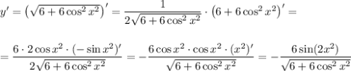 y'=\left(\sqrt{6+6\cos^2x^2}\right)'=\dfrac{1}{2\sqrt{6+6\cos^2x^2}}\cdot \left(6+6\cos^2x^2\right)'=\\ \\ \\ =\dfrac{6\cdot 2\cos x^2\cdot (-\sin x^2)'}{2\sqrt{6+6\cos^2x^2}}=-\dfrac{6\cos x^2\cdot \cos x^2\cdot (x^2)'}{\sqrt{6+6\cos^2x^2}}=-\dfrac{6\sin (2x^2)}{\sqrt{6+6\cos^2x^2}}