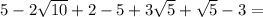 5-2 \sqrt{10}+2- 5+3 \sqrt{5}+ \sqrt{5} -3=