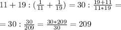 11+19:(\frac{1}{11} +\frac{1}{19})=30: \frac{19+11}{11*19}= \\ \\ =30:\frac{30}{209}= \frac{30*209}{30} =209