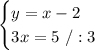 \begin{cases} y=x-2\\ 3x=5\ /:3\end{cases}