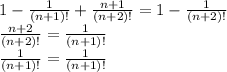 1-\frac{1}{(n+1)!}+\frac{n+1}{(n+2)!}=1-\frac{1}{(n+2)!}\\\frac{n+2}{(n+2)!}=\frac{1}{(n+1)!}\\\frac{1}{(n+1)!}=\frac{1}{(n+1)!}