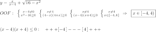 y=\frac{x}{x-4}+\sqrt{16-x^2}\\\\OOF:\; \; \left \{ {{x-4\ne 0} \atop {x^2-16\geq 0}} \right. \; \left \{ {{x\ne 4\qquad } \atop {(4-x)(4+x)\geq 0}} \right. \; \left \{ {{x\ne 4} \atop {(x-4)(x+4)\leq 0}} \right. \; \left \{ {{x\ne 4} \atop {x\in [-4,4\, ]}} \right. \; \Rightarrow \; \; \boxed {x\in [-4,4)}\\\\\\(x-4)(x+4)\leq 0:\quad +++[-4\, ]---[\, 4\, ]+++