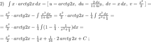 2)\; \; \int x\cdot arctg2x\, dx=[\, u=arctg2x,\; du=\frac{2\, dx}{1+4x^2},\; dv=x\, dx,\; v=\frac{x^2}{2}\, ]=\\\\=\frac{x^2}{2}\cdot arctg2x-\int \frac{x^2\, dx}{1+4x^2}=\frac{x^2}{2}\cdot arctg2x-\frac{1}{4}\int \frac{x^2\, dx}{x^2+\frac{1}{4}}=\\\\=\frac{x^2}{2}\cdot arctg2x-\frac{1}{4}\int (1-\frac{1}{4}\cdot \frac{1}{x^2+\frac{1}{4}})dx=\\\\=\frac{x^2}{2}\cdot arctg2x-\frac{1}{4}x+\frac{1}{16}\cdot 2\, arctg\, 2x+C\; ;