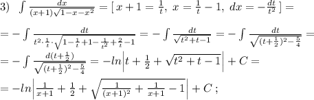 3)\; \; \int \frac{dx}{(x+1)\sqrt{1-x-x^2}}=[\, x+1=\frac{1}{t},\; x=\frac{1}{t}-1,\; dx=-\frac{dt}{t^2}\, ]=\\\\=-\int \frac{dt}{t^2\cdot \frac{1}{t}\cdot \sqrt{1-\frac{1}{t}+1-\frac{1}{t^2}+\frac{2}{t}-1}}=-\int \frac{dt}{\sqrt{t^2+t-1}}=-\int \frac{dt}{\sqrt{(t+\frac{1}{2})^2-\frac{5}{4}}}=\\\\=-\int \frac{d(t+\frac{1}{2})}{\sqrt{(t+\frac{1}{2})^2-\frac{5}{4}}}=-ln\Big |t+\frac{1}{2}+\sqrt{t^2+t-1}\Big |+C=\\\\=-ln\Big |\frac{1}{x+1}+\frac{1}{2}+\sqrt{\frac{1}{(x+1)^2}+\frac{1}{x+1}-1}\Big |+C\; ;