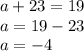 a + 23 = 19 \\ a = 19 - 23 \\ a = - 4