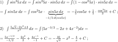 1)\; \; \int sin^35x\, dx=\int sin^25x\cdot sin5x\, dx=\int (1-cos^25x)\cdot sin5x\, dx=\\\\=\int sin5x\, dx-\int cos^25x\cdot \underbrace {sin5x\, dx}_{-1/5\cdot d(cos5x)}=-\frac{1}{5}cos5x+ \frac{1}{5}\cdot \frac{cos^35x}{3}+C\; ;\\\\\\2)\; \; \int \frac{5\sqrt{x}-2x^3+4}{x^2}\, dx=\int (5x^{-3/2}-2x+4x^{-2})dx=\\\\=\frac{5x^{-1/2}}{-1/2}-\frac{2x^2}{2}+\frac{4x^{-1}}{-1}+C=-\frac{10}{\sqrt{x}}-x^2-\frac{4}{x}+C\; ;