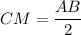 CM = \dfrac{AB}{2}