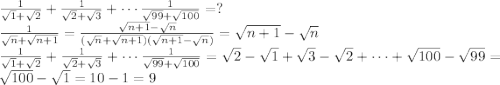 \frac{1}{\sqrt{1} + \sqrt{2}} + \frac{1}{\sqrt{2} + \sqrt{3}} + \cdots \frac{1}{\sqrt{99} + \sqrt{100}} = ?\\\frac{1}{\sqrt{n} + \sqrt{n + 1}} = \frac{\sqrt{n + 1} - \sqrt{n}}{(\sqrt{n} + \sqrt{n + 1})(\sqrt{n + 1} - \sqrt{n})} = \sqrt{n + 1} - \sqrt{n}\\\frac{1}{\sqrt{1} + \sqrt{2}} + \frac{1}{\sqrt{2} + \sqrt{3}} + \cdots \frac{1}{\sqrt{99} + \sqrt{100}} = \sqrt{2} - \sqrt{1} + \sqrt{3} - \sqrt{2} + \cdots + \sqrt{100} - \sqrt{99} = \sqrt{100} - \sqrt{1} = 10 - 1 = 9