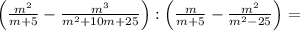 \left( \frac{m^2}{m+5}- \frac{m^3}{m^2+10m+25}\right):\left( \frac{m}{m+5}- \frac{m^2}{m^2-25}\right)=
