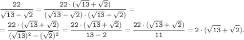 \tt \displaystyle \frac{22}{\sqrt{13}-\sqrt{2}} = \frac{22\cdot (\sqrt{13}+\sqrt{2})}{(\sqrt{13}-\sqrt{2}) \cdot (\sqrt{13}+\sqrt{2})} =\\\\=\frac{22\cdot (\sqrt{13}+\sqrt{2})}{(\sqrt{13})^2-(\sqrt{2})^2} =\frac{22\cdot (\sqrt{13}+\sqrt{2})}{13-2} =\frac{22\cdot (\sqrt{13}+\sqrt{2})}{11} =2\cdot (\sqrt{13}+\sqrt{2}).