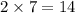 2 \times 7 = 14